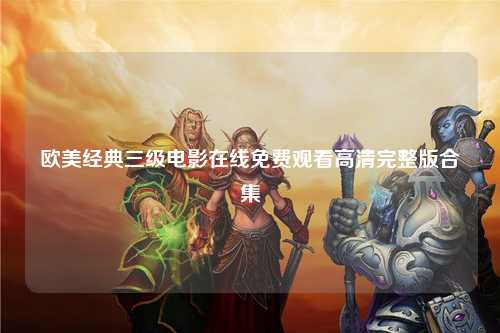 欧美经典三级电影在线免费观看高清完整版合集
