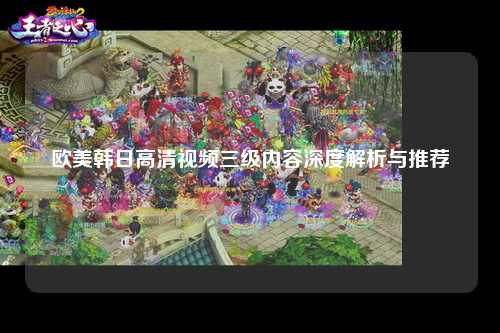 欧美韩日高清视频三级内容深度解析与推荐