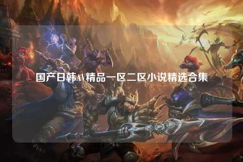 国产日韩AV精品一区二区小说精选合集