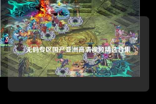 无码专区国产亚洲高清视频精选合集