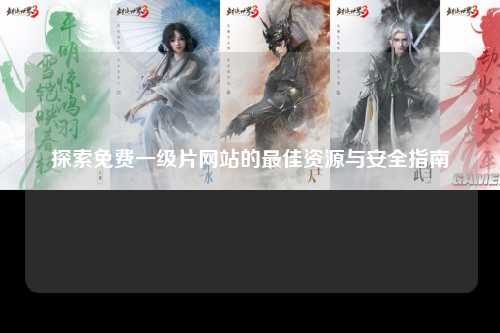 探索免费一级片网站的最佳资源与安全指南