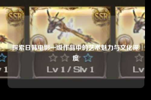 探索日韩电影一级作品中的艺术魅力与文化深度
