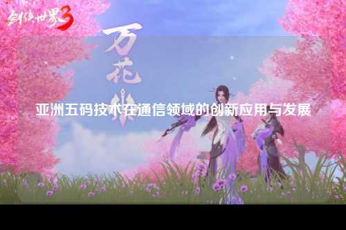 亚洲五码技术在通信领域的创新应用与发展