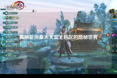 揭秘亚洲最大天堂无码区的隐秘世界