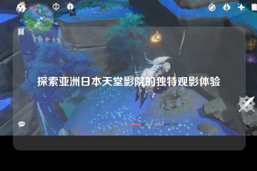 探索亚洲日本天堂影院的独特观影体验