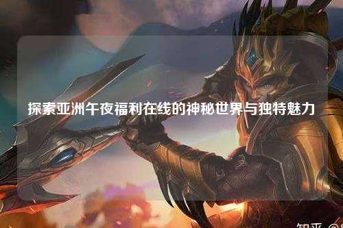 探索亚洲午夜福利在线的神秘世界与独特魅力