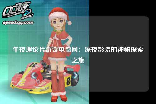 午夜理论片奇奇电影网：深夜影院的神秘探索之旅