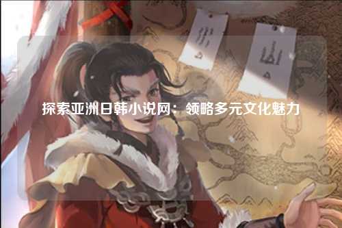 探索亚洲日韩小说网：领略多元文化魅力