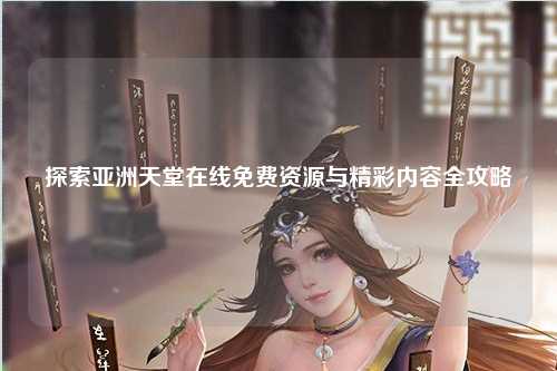 探索亚洲天堂在线免费资源与精彩内容全攻略