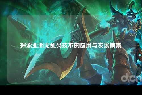 探索亚洲无乱码技术的应用与发展前景