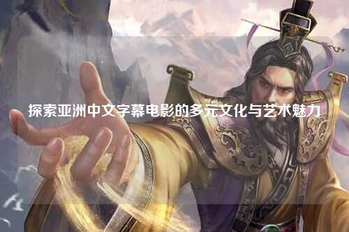 探索亚洲中文字幕电影的多元文化与艺术魅力