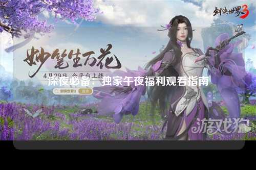 深夜必备：独家午夜福利观看指南