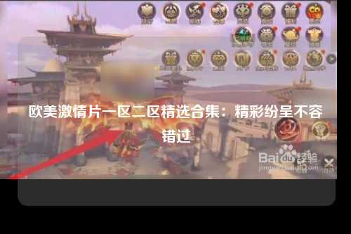 欧美激情片一区二区精选合集：精彩纷呈不容错过