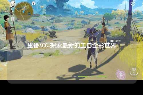 里番ACG-探索最新的工口全彩世界