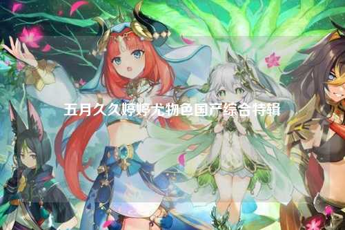 五月久久婷婷尤物色国产综合特辑