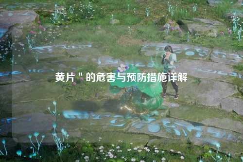 黄片＂的危害与预防措施详解