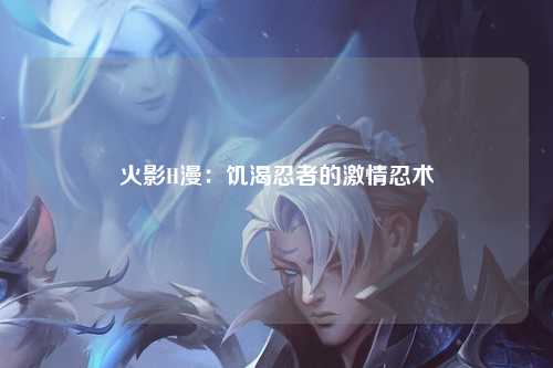 火影H漫：饥渴忍者的激情忍术