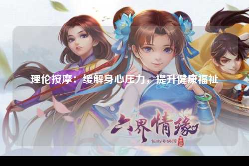 理伦按摩：缓解身心压力，提升健康福祉
