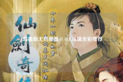 A岛最新无码里番※ACG琉璃全彩推荐