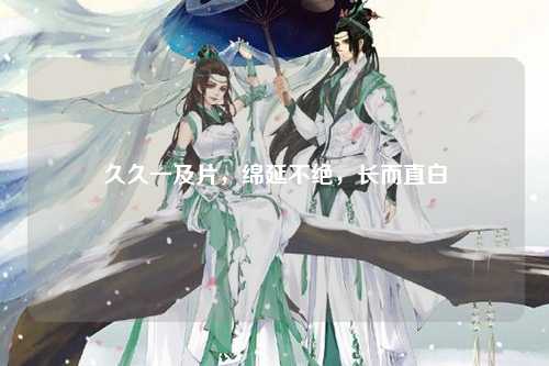 久久一及片，绵延不绝，长而直白