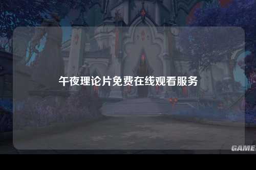 午夜理论片免费在线观看服务