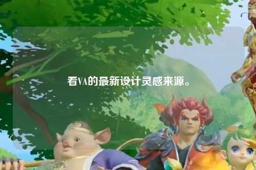 看VA的最新设计灵感来源。