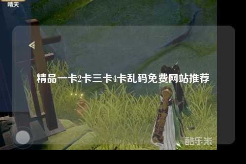 精品一卡2卡三卡4卡乱码免费网站推荐