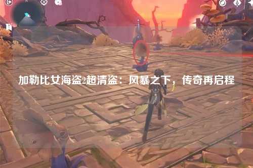 加勒比女海盗2超清盗：风暴之下，传奇再启程