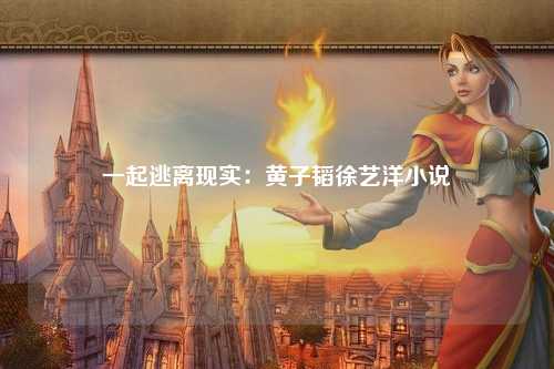 一起逃离现实：黄子韬徐艺洋小说