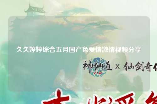 久久婷婷综合五月国产色爱情激情视频分享