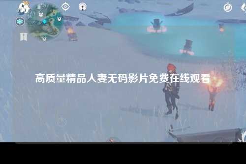 高质量精品人妻无码影片免费在线观看