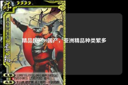 精品国产99国产，亚洲精品种类繁多