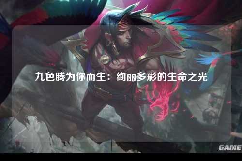 九色腾为你而生：绚丽多彩的生命之光