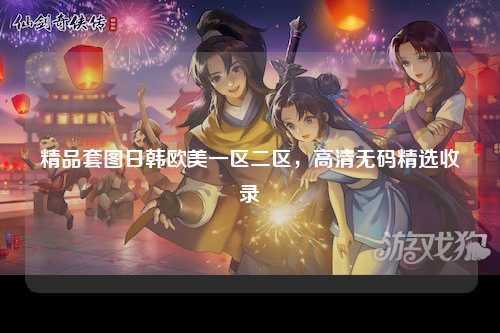 精品套图日韩欧美一区二区，高清无码精选收录