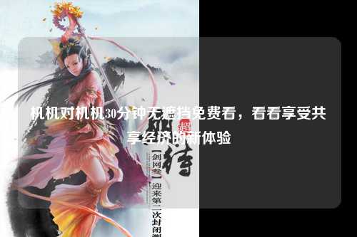 机机对机机30分钟无遮挡免费看，看看享受共享经济的新体验