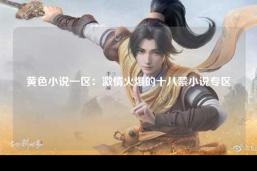 黄色小说一区：激情火爆的十八禁小说专区