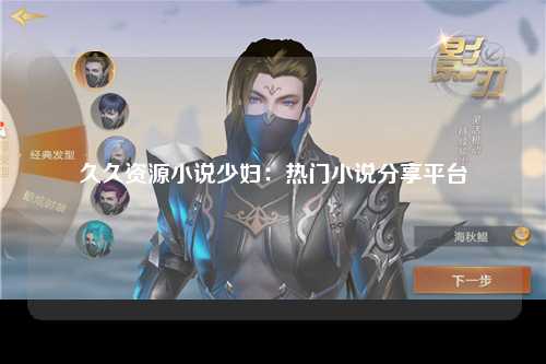 久久资源小说少妇：热门小说分享平台