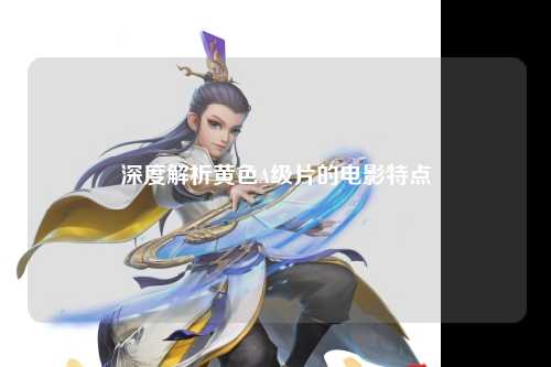 深度解析黄色A级片的电影特点