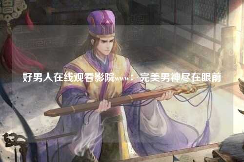 好男人在线观看影院www：完美男神尽在眼前