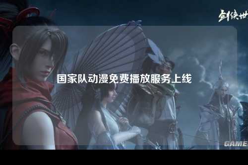 国家队动漫免费播放服务上线