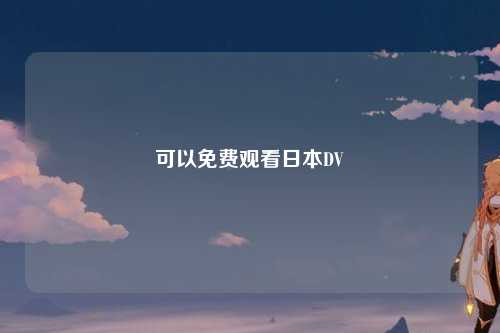 可以免费观看日本DV