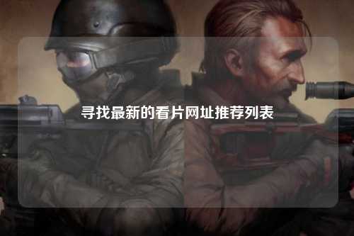 寻找最新的看片网址推荐列表