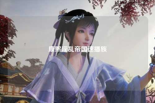 康熙淫乱帝国速播族
