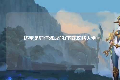 坏蛋是如何炼成的3下载攻略大全