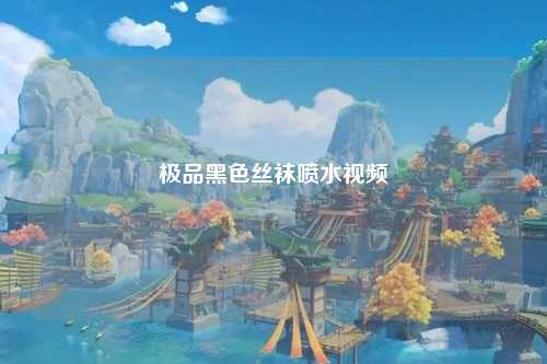 极品黑色丝袜喷水视频