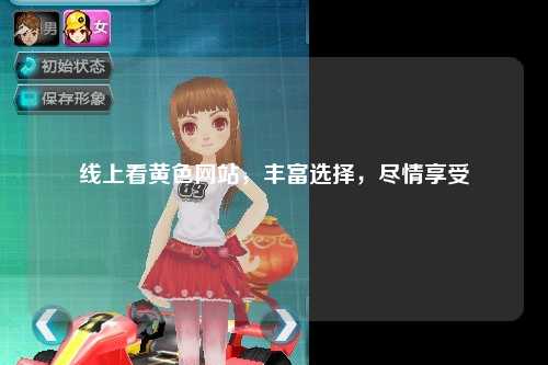 线上看黄色网站，丰富选择，尽情享受