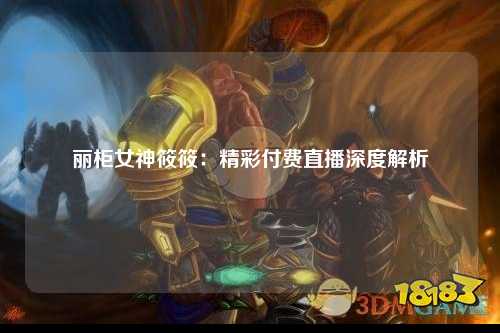 丽柜女神筱筱：精彩付费直播深度解析