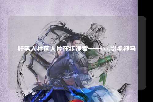 好男人社区大片在线观看——www影视神马