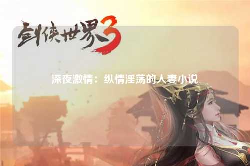 深夜激情：纵情淫荡的人妻小说