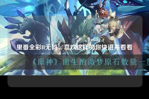 里番全彩H无码，喜欢这样的你快进来看看